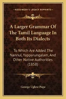 A Larger Grammar Of The Tamil Language In Both Its Dialects : To Which Are Added The Nannul, Yapp..., De George Uglow Pope. Editorial Kessinger Publishing, Tapa Blanda En Inglés