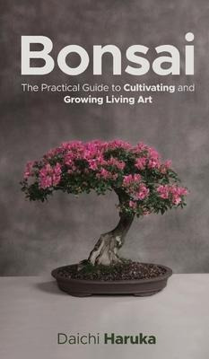 Bonsai : The Practical Guide To Cultivating And Growing L...