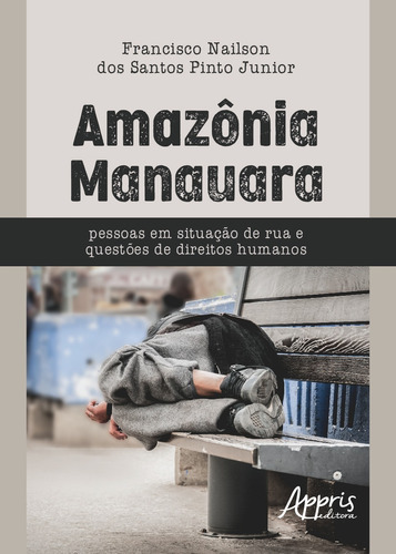 Amazônia manauara: pessoas em situação de rua e questões de direitos humanos, de Pinto Junior, Francisco Nailson dos Santos. Appris Editora e Livraria Eireli - ME, capa mole em português, 2018