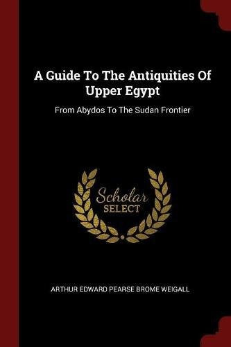A Guide To The Antiquities Of Upper Egypt From Abydos To The