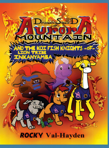 The Dragon Squad Of Aurora Mountain And The Koi Fish Knights Of Lion Tribe Inkanyamba, De Val-hayden, Rocky. Editorial Lightning Source Inc, Tapa Dura En Inglés