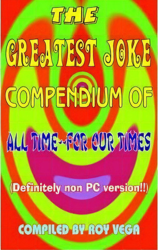 The Greatest Joke Compendium Of All Time - For Our Times, De Roy Vega. Editorial Authorhouse, Tapa Blanda En Inglés