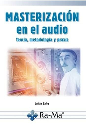 Masterización En El Audio: Teoria, Metodología Y Praxis, De Julián Zafra. Editorial Alfaomega - Ra-ma, Tapa Blanda, Edición 1 En Español, 2022