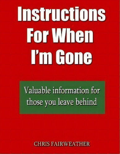 Instructions For When I?m Gone : Valuable Info For Those You Leave Behind., De Chris Fairweather. Editorial Createspace Independent Publishing Platform, Tapa Blanda En Inglés