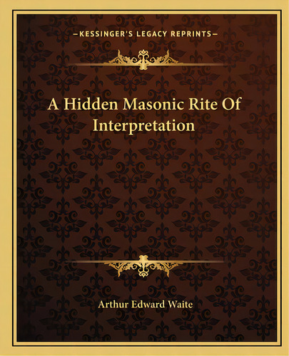 A Hidden Masonic Rite Of Interpretation, De Waite, Arthur Edward. Editorial Kessinger Pub Llc, Tapa Blanda En Inglés