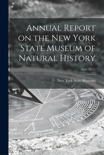 Annual Report On The New York State Museum Of Natural History; 26th (1872), De New York State Museum. Editorial Legare Street Pr, Tapa Blanda En Inglés