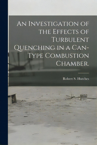 An Investigation Of The Effects Of Turbulent Quenching In A Can-type Combustion Chamber., De Hutches, Robert S.. Editorial Hassell Street Pr, Tapa Blanda En Inglés