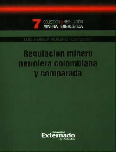 Regulación Minero Petrolera Colombiana Y Comparada, De Luis Ferney Moreno. 9587108514, Vol. 1. Editorial Editorial U. Externado De Colombia, Tapa Blanda, Edición 2012 En Español, 2012