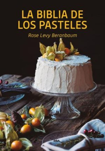 La Bilblia De Los Pasteles / Rose Levy Beranbaum