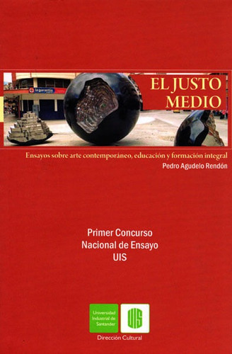 El Justo Medio.ensayos Sobre Arte Contemporáneo,educación Y Formación Integral, De Pedro Agudelo Rendón. Editorial U. Industrial De Santander, Tapa Blanda, Edición 2016 En Español