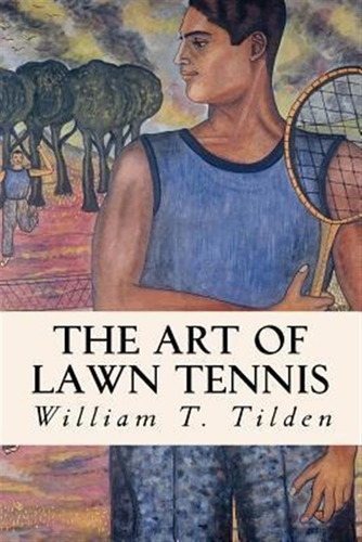 The Art Of Lawn Tennis - William T Tilden