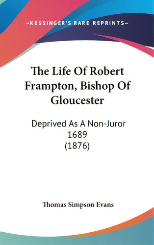 The Life Of Robert Frampton, Bishop Of Gloucester: Deprived As A Non-juror 1689 (1876), De Evans, Thomas Simpson. Editorial Kessinger Pub Llc, Tapa Dura En Inglés