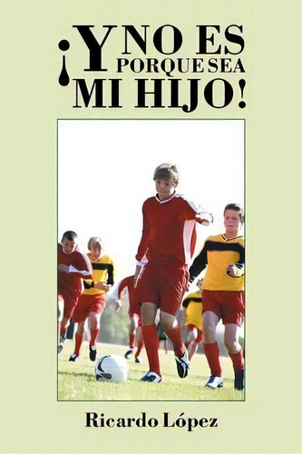 Ãâãâ¯ãâãâ¿ãâãâ½y No Es Porque Sea Mi Hijo!, De Ricardo Lopez. Editorial Palibrio, Tapa Blanda En Español