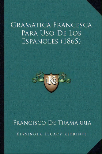 Gramatica Francesca Para Uso De Los Espanoles (1865), De Francisco De Tramarria. Editorial Kessinger Publishing, Tapa Blanda En Español
