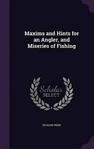 Maxims And Hints For An Angler, And Miseries Of Fishing, De Richard Penn. Editorial Palala Press, Tapa Dura En Inglés