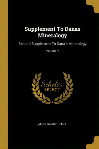 Supplement To Danas Mineralogy: Second Supplement To Dana's Minerology; Volume 2, De Dana, James Dwight. Editorial Wentworth Pr, Tapa Blanda En Inglés