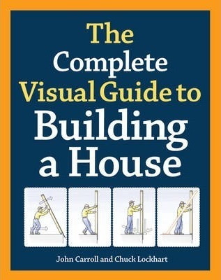 The Complete Visual Guide To Building A House - John Carr...