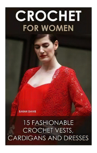 Crochet For Women : 15 Fashionable Crochet Vests, Cardigans And Dresses: ( How To Crochet, Croche..., De Sarah Davis. Editorial Createspace Independent Publishing Platform, Tapa Blanda En Inglés