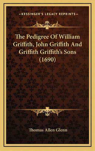The Pedigree Of William Griffith, John Griffith And Griffith Griffith's Sons (1690), De Glenn, Thomas Allen. Editorial Kessinger Pub Llc, Tapa Dura En Inglés