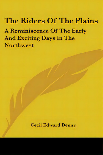 The Riders Of The Plains: A Reminiscence Of The Early And Exciting Days In The Northwest, De Denny, Cecil Edward. Editorial Kessinger Pub Llc, Tapa Blanda En Inglés