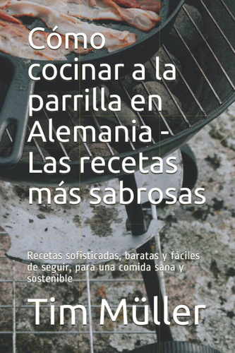 Libro: Cómo Cocinar A La Parrilla En Alemania - Las Recetas