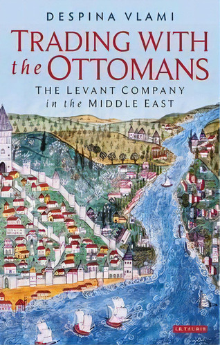 Trading With The Ottomans, De Despina Vlami. Editorial I B Tauris Co Ltd, Tapa Dura En Inglés