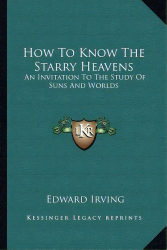 How To Know The Starry Heavens, De Edward Irving. Editorial Kessinger Publishing, Tapa Blanda En Inglés