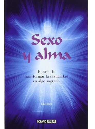 Sexo Y Alma- El Arte De Transformar La Sexualidad En Algo Sa, De Bach, Julia. Editorial Oceano Ambar, Tapa Tapa Blanda En Español