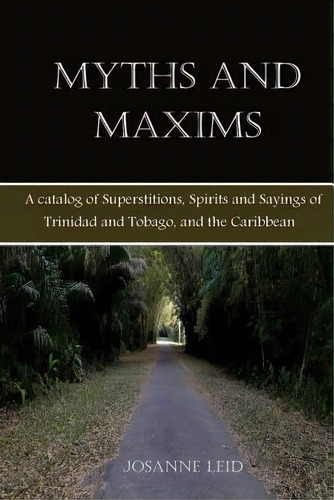 Myths And Maxims : A Catalog Of Superstitions, Spirits And Sayings Of Trinidad And Tobago, And Th..., De Josanne Leid. Editorial Createspace Independent Publishing Platform, Tapa Blanda En Inglés