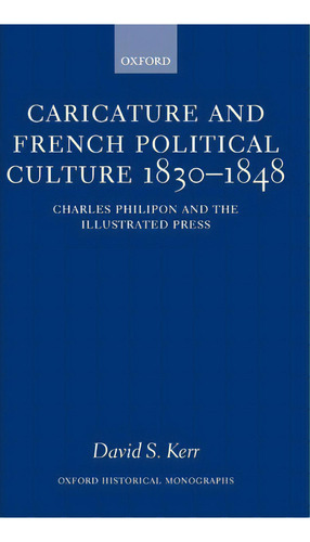 Caricature And French Political Culture 1830-1848 : Charles Philipon And The Illustrated Press, De David S. Kerr. Editorial Oxford University Press, Tapa Dura En Inglés