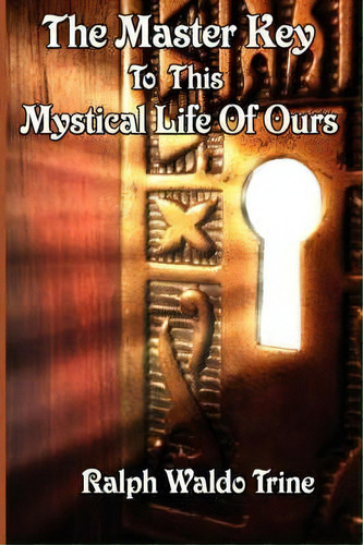 The Master Key To This Mystical Life Of Ours, De Ralph Waldo Trine. Editorial Wilder Publications, Tapa Blanda En Inglés