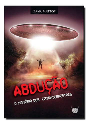 Abdução (o Mistério Dos Extraterrestres), De Zana  Mattos. Editora Isis Editora Em Português