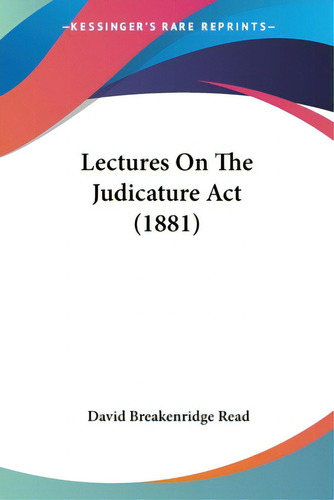 Lectures On The Judicature Act (1881), De Read, David Breakenridge., Vol. 1. Editorial Kessinger Pub Llc, Tapa Blanda En Inglés