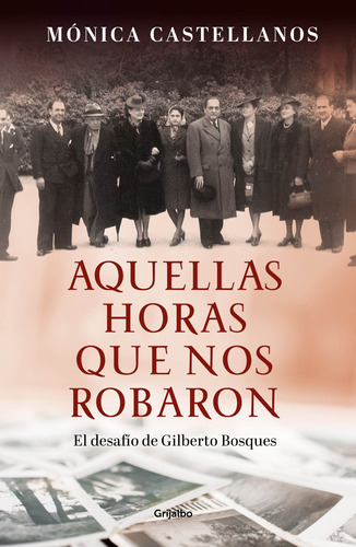 Aquellas horas que nos robaron: El desafío de Gilberto Bosques, de Castellanos, Mónica. Serie Novela Histórica Editorial Grijalbo, tapa blanda en español, 2018