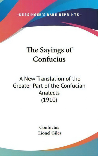 The Sayings Of Confucius : A New Translation Of The Greater Part Of The Confucian Analects (1910), De Fucius. Editorial Kessinger Publishing, Tapa Dura En Inglés, 2008