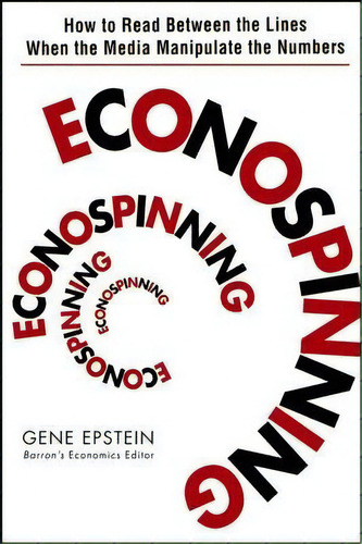 Econospinning: How To Read Between The Lines When The Media Manipulate The Numbers, De Gene Epstein., Vol. 1. Editorial John Wiley Sons Inc, Tapa Dura En Inglés