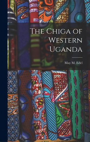 The Chiga Of Western Uganda, De Edel, May M. (may Mandelbaum) 1909-1. Editorial Hassell Street Pr, Tapa Dura En Inglés
