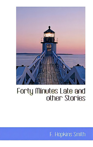Forty Minutes Late And Other Stories, De Smith, F. Hopkins., Vol. 1. Editorial Bibliobazaar, Tapa Dura En Inglés