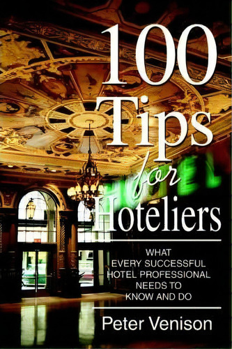 100 Tips For Hoteliers : What Every Successful Hotel Professional Needs To Know And Do, De Peter J Venison. Editorial Iuniverse, Tapa Blanda En Inglés