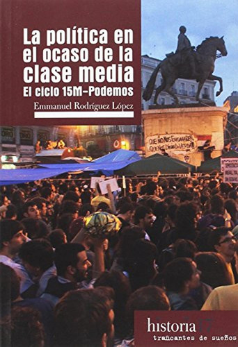 Politica En El Ocaso De La Clase Media. El Ciclo 15m-podemos