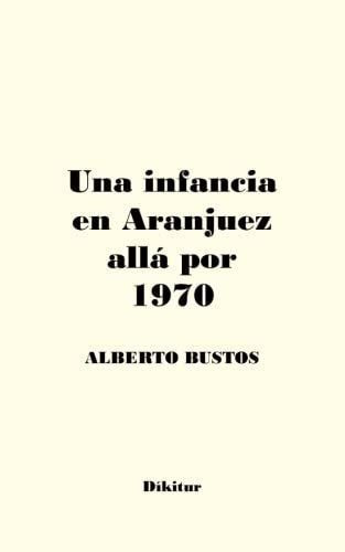 Libro: Una Infancia En Aranjuez Allá Por 1970 (spanish Edit