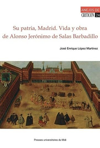 Su Patria, Madrid : Vida Y Obra De Alonso Jeronimo De Salas 