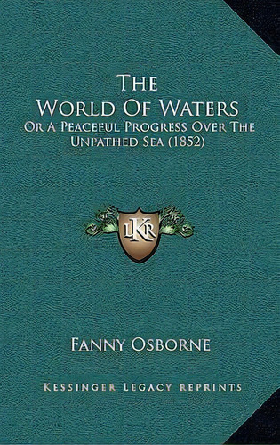 The World Of Waters : Or A Peaceful Progress Over The Unpathed Sea (1852), De Fanny Osborne. Editorial Kessinger Publishing, Tapa Blanda En Inglés