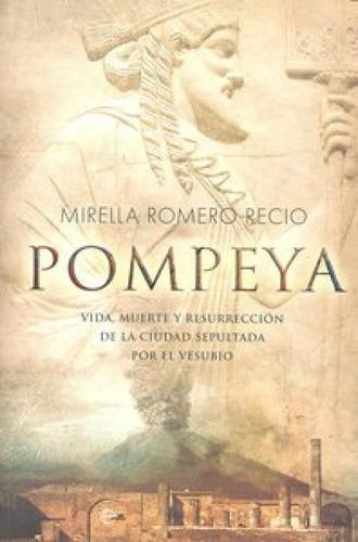 Pompeya: Vida, Muerte Y Resurrección De La Ciudad Sepultada Por El Vesubio, De Romero, Mirella., Vol. 1. Editorial La Esfera De Los Libros En Español