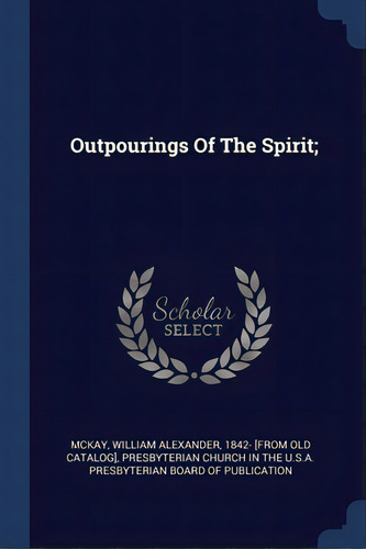 Outpourings Of The Spirit;, De Mckay, William Alexander 1842- [from Ol. Editorial Sagwan Pr, Tapa Blanda En Inglés