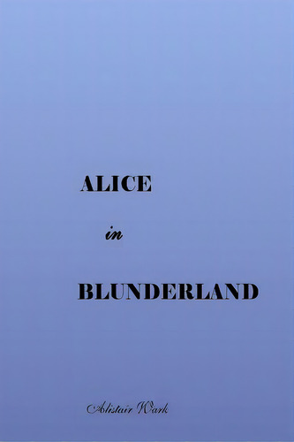 Alice In Blunderland, De Wark, Alistair. Editorial Createspace, Tapa Blanda En Inglés