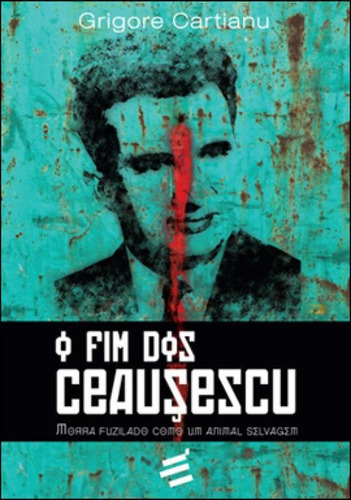 Fim Dos Ceausescu, O - Morra Fuzilado Como Um Animal Selvage, De Cartianu, Grigore. Editora E Realizaçoes, Capa Mole, Edição 1ª Edição - 2012 Em Português