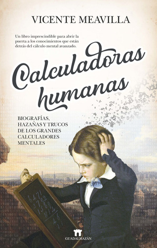 Calculadoras humanas: Biografías, hazañas y trucos de los grandes calculadores mentales: Un libro imprescindible para abrir la puerta a los conocimientos que están detrás del cálculo mental avanzado, de Meavilla, Vicente. Editorial Guadalmazan, tapa blanda en español, 2021