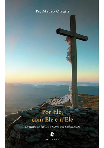 Por Ele, Com Ele E N'ele - Comentário Bíblico À Carta Aos Colossenses, De Pe. Mauro Orsatti. Editora Ecclesiae, Capa Mole, Edição 1 Em Português, 2016