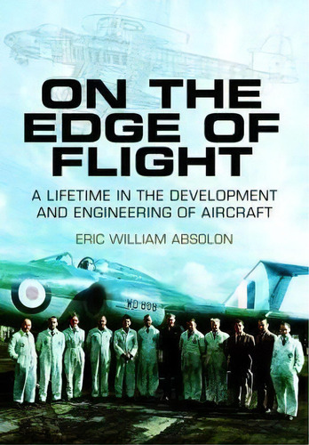 On The Edge Of Flight : A Lifetime In The Development And Engineering Of Aircraft, De Eric William Absolon. Editorial Pen & Sword Books Ltd, Tapa Blanda En Inglés